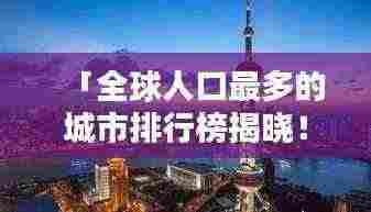 「全球人口最多的城市排行榜揭晓！」