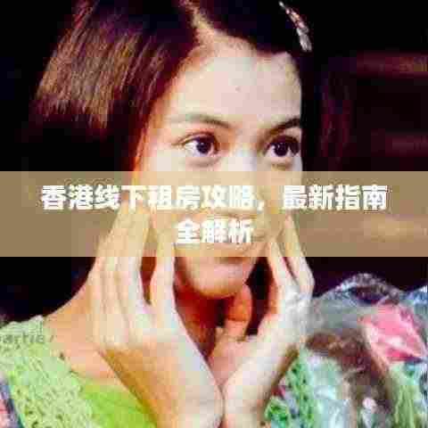 香港线下租房攻略,最新指南全解析