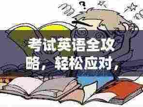 考试英语全攻略,轻松应对,高分无忧!