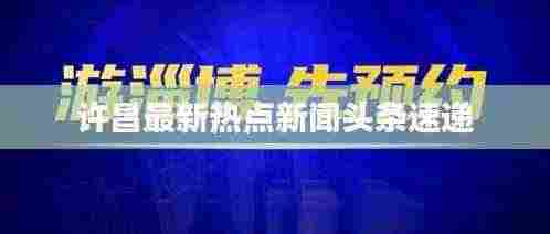 许昌最新热点新闻头条速递