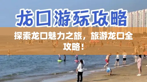 探索龙口魅力之旅,旅游龙口全攻略!
