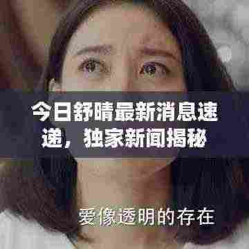 今日舒晴最新消息速递，独家新闻揭秘