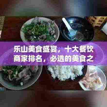 乐山美食盛宴,十大餐饮商家排名,必选的美食之旅目的地