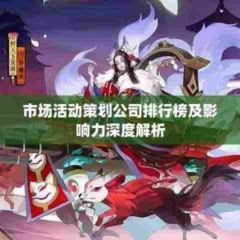 市场活动策划公司排行榜及影响力深度解析