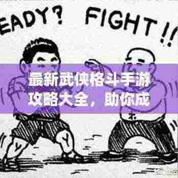 最新武侠格斗手游攻略大全，助你成为武林高手！