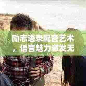 励志语录配音艺术,语音魅力激发无限潜能