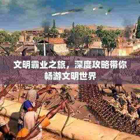 文明霸业之旅,深度攻略带你畅游文明世界
