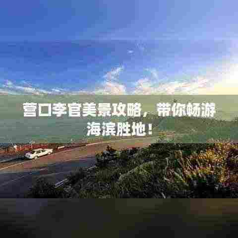 营口李官美景攻略，带你畅游海滨胜地！