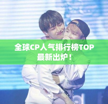 全球CP人气排行榜TOP最新出炉!