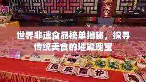 世界非遗食品榜单揭秘,探寻传统美食的璀璨瑰宝