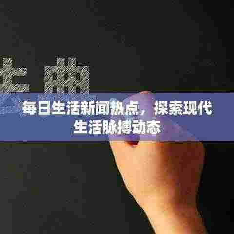 每日生活新闻热点,探索现代生活脉搏动态