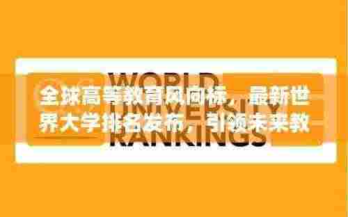 全球高等教育风向标,最新世界大学排名发布,引领未来教育格局发展