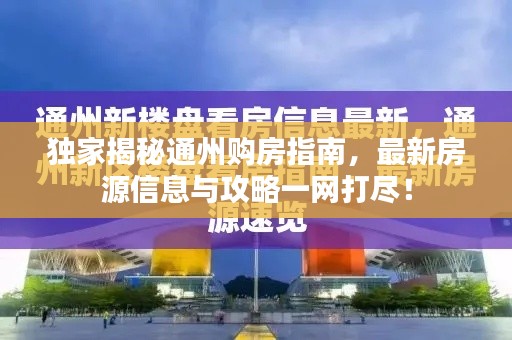 独家揭秘通州购房指南,最新房源信息与攻略一网打尽!