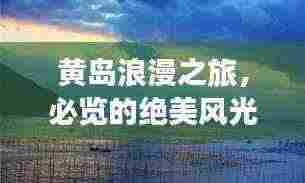 黄岛浪漫之旅，必览的绝美风光与攻略秘籍