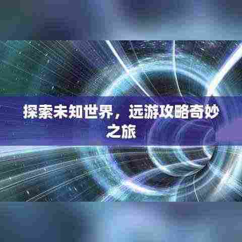 探索未知世界，远游攻略奇妙之旅