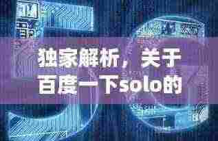 独家解析,关于百度一下solo的深入解读与探讨