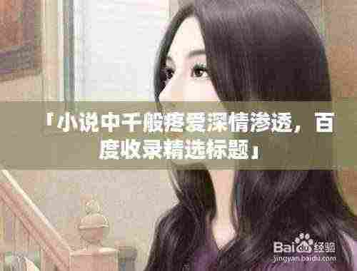 「小说中千般疼爱深情渗透,百度收录精选标题」