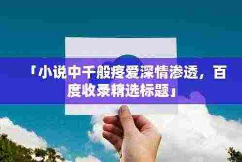 「小说中千般疼爱深情渗透,百度收录精选标题」