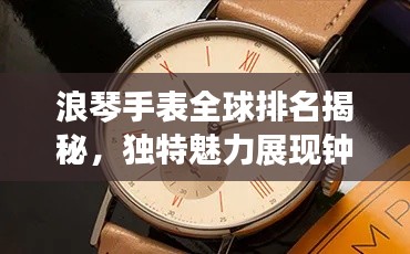 浪琴手表全球排名揭秘,独特魅力展现钟表精湛工艺