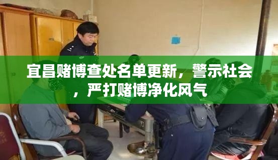 宜昌赌博查处名单更新,警示社会,严打赌博净化风气