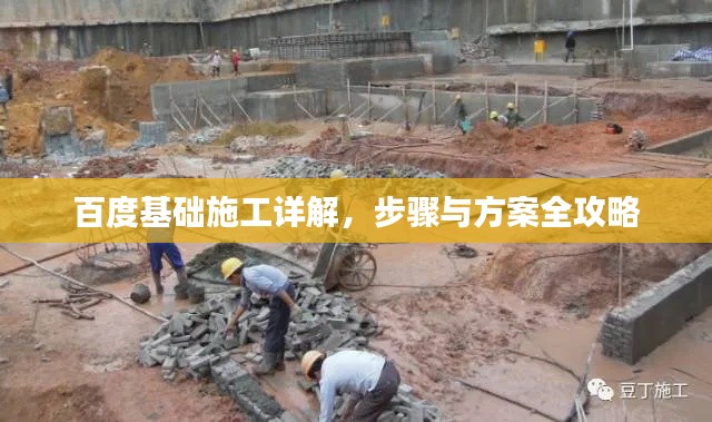 百度基础施工详解,步骤与方案全攻略