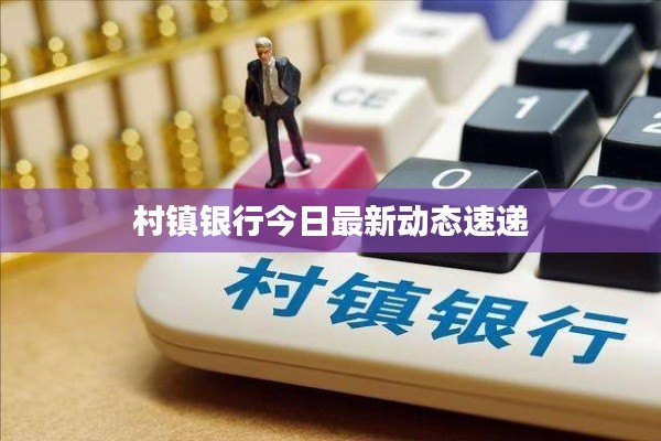 村镇银行今日最新动态速递