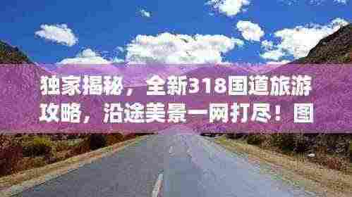 独家揭秘,全新318国道旅游攻略,沿途美景一网打尽!图片全记录
