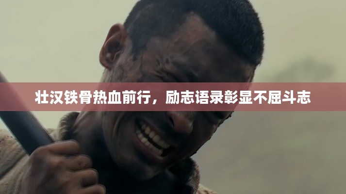 壮汉铁骨热血前行,励志语录彰显不屈斗志