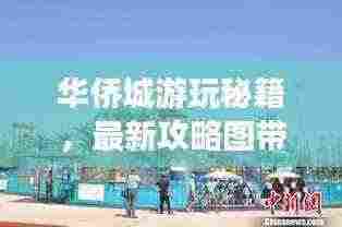 华侨城游玩秘籍,最新攻略图带你探索乐园的乐趣天地!