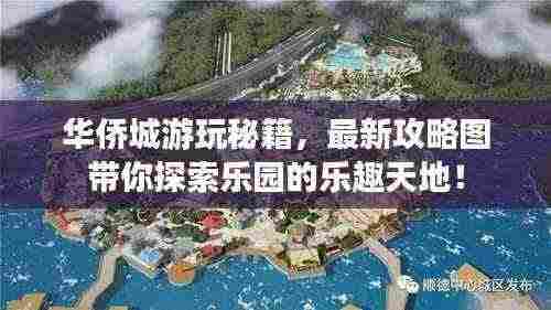 华侨城游玩秘籍,最新攻略图带你探索乐园的乐趣天地!