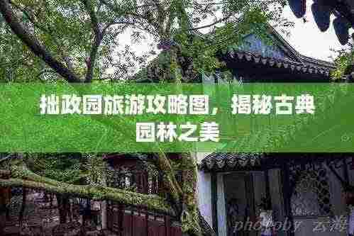 拙政园旅游攻略图,揭秘古典园林之美