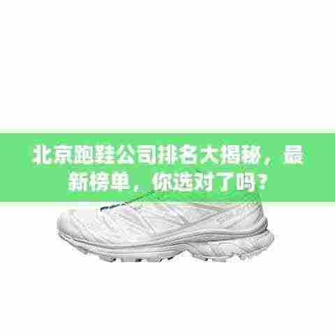 北京跑鞋公司排名大揭秘,最新榜单,你选对了吗?