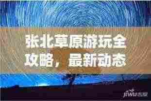 张北草原游玩全攻略,最新动态与指南一网打尽!