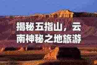 揭秘五指山，云南神秘之地旅游攻略全解析