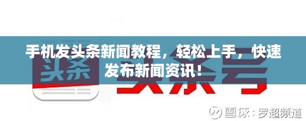 手机发头条新闻教程,轻松上手,快速发布新闻资讯!
