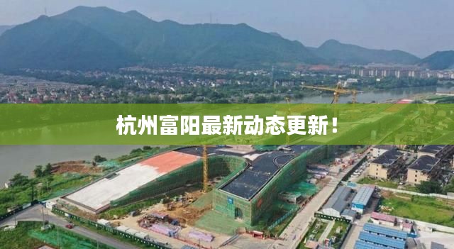 杭州富阳最新动态更新!