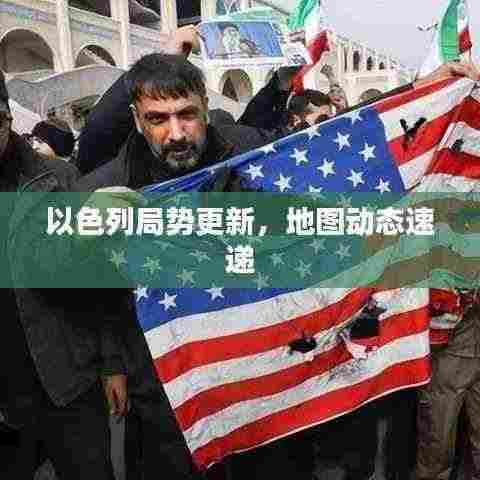 以色列局势更新,地图动态速递