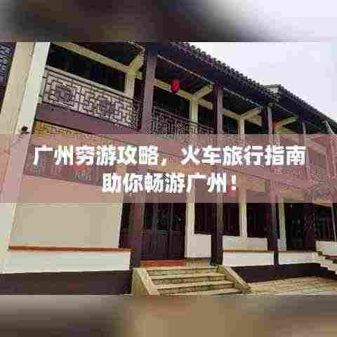 广州穷游攻略,火车旅行指南助你畅游广州!