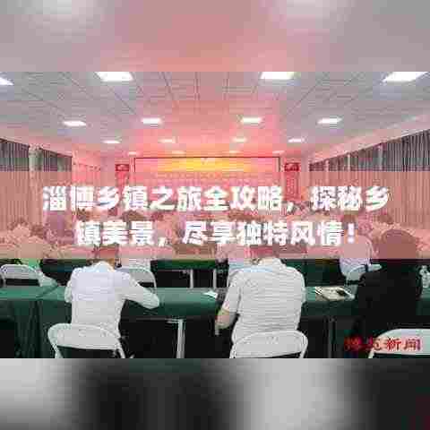 淄博乡镇之旅全攻略,探秘乡镇美景,尽享独特风情!