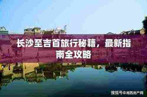 长沙至吉首旅行秘籍,最新指南全攻略