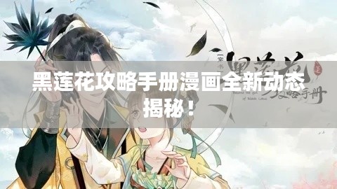 黑莲花攻略手册漫画全新动态揭秘!