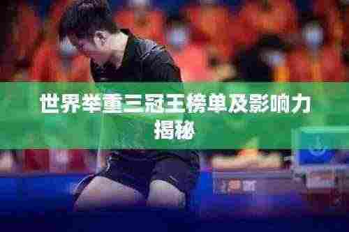 世界举重三冠王榜单及影响力揭秘