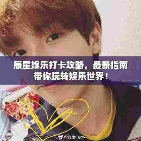 辰星娱乐打卡攻略，最新指南带你玩转娱乐世界！