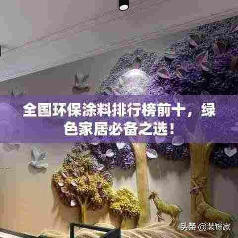 全国环保涂料排行榜前十，绿色家居必备之选！