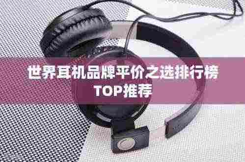 世界耳机品牌平价之选排行榜TOP推荐