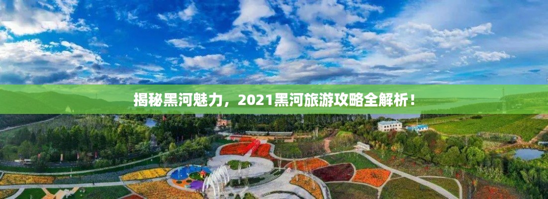 揭秘黑河魅力,2021黑河旅游攻略全解析!