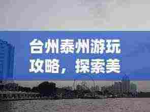 台州泰州游玩攻略,探索美景,尽享惬意之旅!