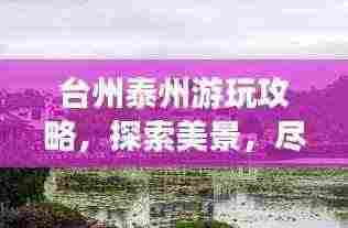 台州泰州游玩攻略,探索美景,尽享惬意之旅!