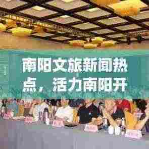 南阳文旅新闻热点,活力南阳开启文旅新篇章