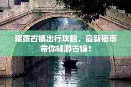 瑶寨古镇出行攻略,最新指南带你畅游古镇!